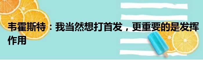韦霍斯特：我当然想打首发，更重要的是发挥作用