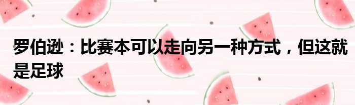 罗伯逊：比赛本可以走向另一种方式，但这就是足球