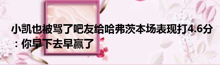 小凯也被骂了吧友给哈弗茨本场表现打4.6分：你早下去早赢了