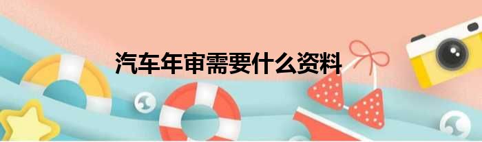 汽车年审需要什么资料