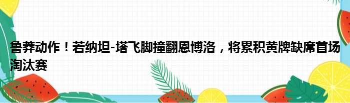 鲁莽动作！若纳坦-塔飞脚撞翻恩博洛，将累积黄牌缺席首场淘汰赛