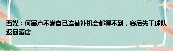 西媒：何塞卢不满自己连替补机会都得不到，赛后先于球队返回酒店