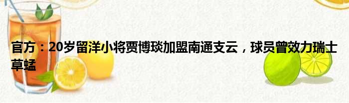 官方：20岁留洋小将贾博琰加盟南通支云，球员曾效力瑞士草蜢