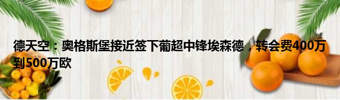 德天空：奥格斯堡接近签下葡超中锋埃森德，转会费400万到500万欧
