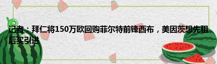 记者：拜仁将150万欧回购菲尔特前锋西布，美因茨想先租后买引进