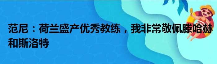 范尼：荷兰盛产优秀教练，我非常敬佩滕哈赫和斯洛特