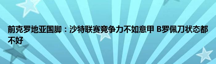 前克罗地亚国脚：沙特联赛竞争力不如意甲 B罗佩刀状态都不好