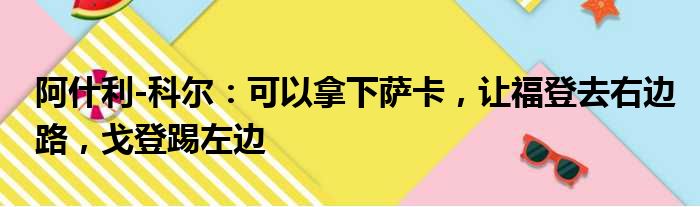阿什利-科尔：可以拿下萨卡，让福登去右边路，戈登踢左边
