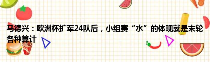 马德兴：欧洲杯扩军24队后，小组赛“水”的体现就是末轮各种算计