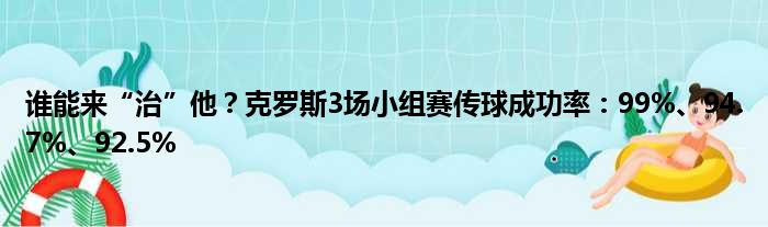 谁能来“治”他？克罗斯3场小组赛传球成功率：99%、94.7%、92.5%