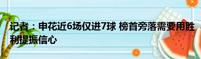 记者：申花近6场仅进7球 榜首旁落需要用胜利提振信心