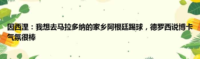 因西涅：我想去马拉多纳的家乡阿根廷踢球，德罗西说博卡气氛很棒