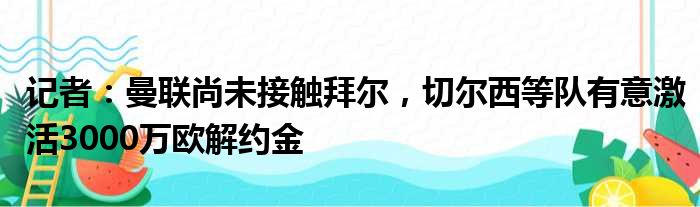 记者：曼联尚未接触拜尔，切尔西等队有意激活3000万欧解约金