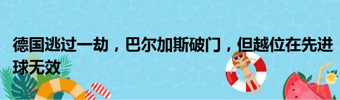 德国逃过一劫，巴尔加斯破门，但越位在先进球无效