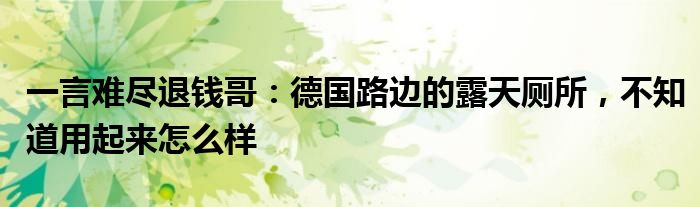 一言难尽退钱哥：德国路边的露天厕所，不知道用起来怎么样