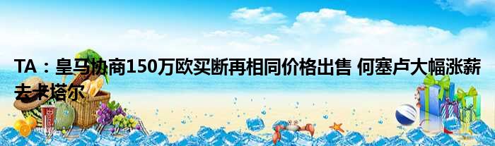 TA：皇马协商150万欧买断再相同价格出售 何塞卢大幅涨薪去卡塔尔