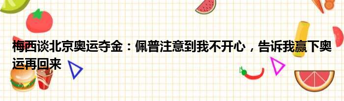 梅西谈北京奥运夺金：佩普注意到我不开心，告诉我赢下奥运再回来