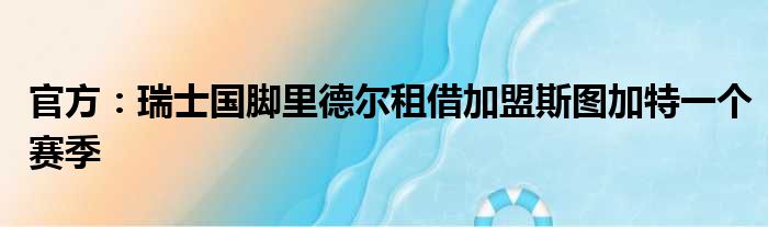 官方：瑞士国脚里德尔租借加盟斯图加特一个赛季