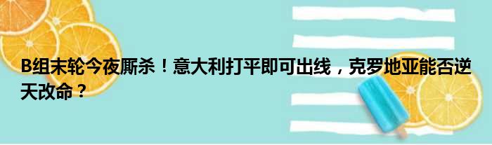B组末轮今夜厮杀！意大利打平即可出线，克罗地亚能否逆天改命？