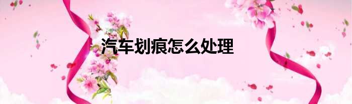 汽车划痕怎么处理