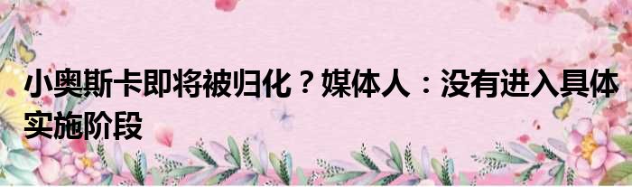 小奥斯卡即将被归化？媒体人：没有进入具体实施阶段