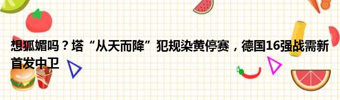 想狐媚吗？塔“从天而降”犯规染黄停赛，德国16强战需新首发中卫