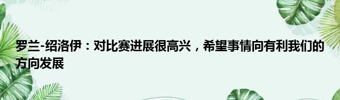 罗兰-绍洛伊：对比赛进展很高兴，希望事情向有利我们的方向发展