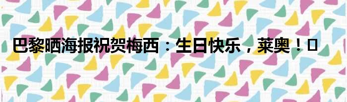 巴黎晒海报祝贺梅西：生日快乐，莱奥！️