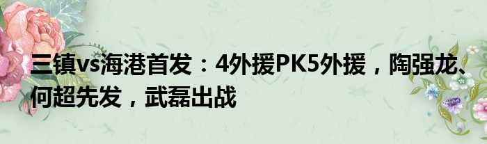 三镇vs海港首发：4外援PK5外援，陶强龙、何超先发，武磊出战