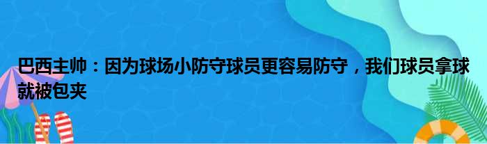 巴西主帅：因为球场小防守球员更容易防守，我们球员拿球就被包夹