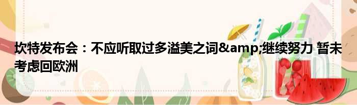 坎特发布会：不应听取过多溢美之词&继续努力 暂未考虑回欧洲