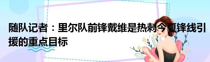 随队记者：里尔队前锋戴维是热刺今夏锋线引援的重点目标