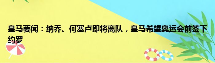皇马要闻：纳乔、何塞卢即将离队，皇马希望奥运会前签下约罗