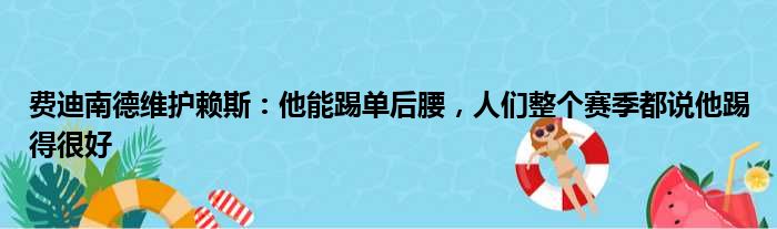 费迪南德维护赖斯：他能踢单后腰，人们整个赛季都说他踢得很好
