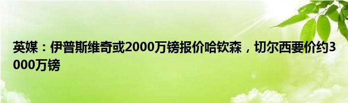 英媒：伊普斯维奇或2000万镑报价哈钦森，切尔西要价约3000万镑