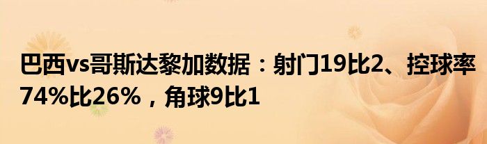巴西vs哥斯达黎加数据：射门19比2、控球率74%比26%，角球9比1