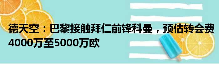 德天空：巴黎接触拜仁前锋科曼，预估转会费4000万至5000万欧