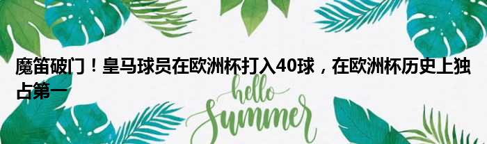 魔笛破门！皇马球员在欧洲杯打入40球，在欧洲杯历史上独占第一