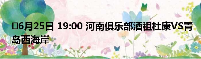 ⏰6月25日 19:00 河南俱乐部酒祖杜康VS青岛西海岸