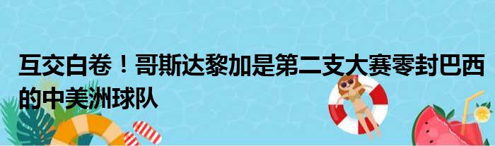 互交白卷！哥斯达黎加是第二支大赛零封巴西的中美洲球队