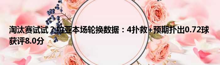 淘汰赛试试？拉亚本场轮换数据：4扑救+预期扑出0.72球 获评8.0分