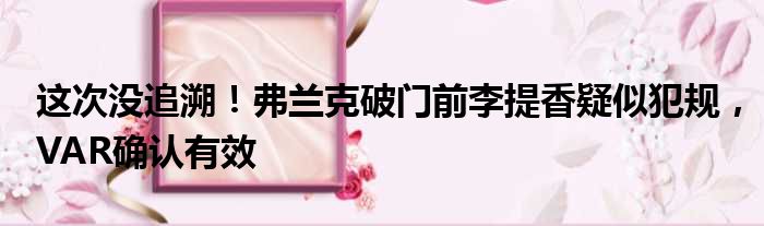 这次没追溯！弗兰克破门前李提香疑似犯规，VAR确认有效