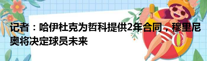 记者：哈伊杜克为哲科提供2年合同，穆里尼奥将决定球员未来