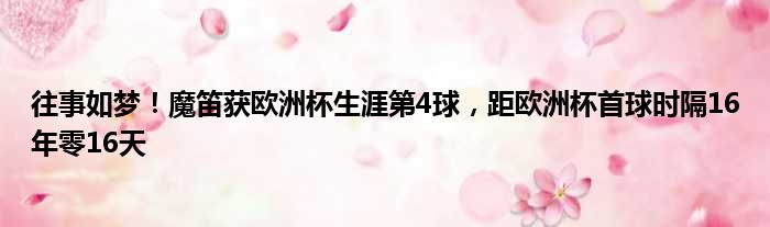 往事如梦！魔笛获欧洲杯生涯第4球，距欧洲杯首球时隔16年零16天