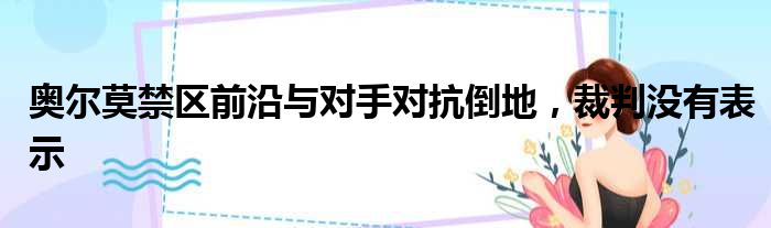 奥尔莫禁区前沿与对手对抗倒地，裁判没有表示