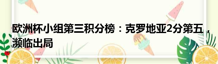 欧洲杯小组第三积分榜：克罗地亚2分第五，濒临出局