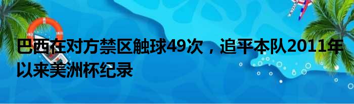 巴西在对方禁区触球49次，追平本队2011年以来美洲杯纪录