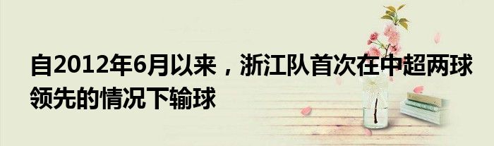 自2012年6月以来，浙江队首次在中超两球领先的情况下输球
