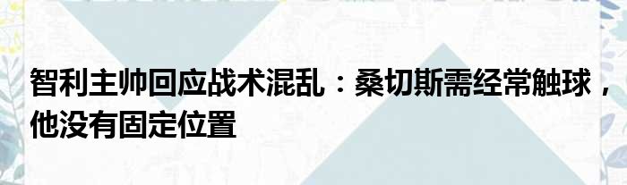 智利主帅回应战术混乱：桑切斯需经常触球，他没有固定位置