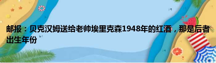 邮报：贝克汉姆送给老帅埃里克森1948年的红酒，那是后者出生年份